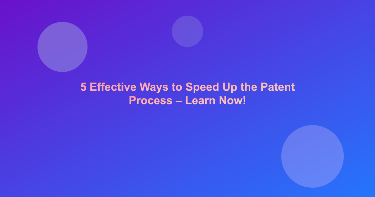 5 Effective Ways to Speed Up the Patent Process – Learn Now!