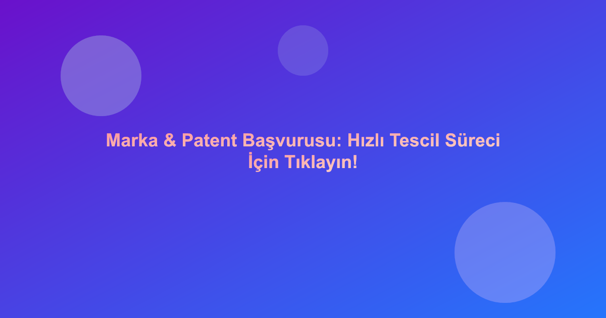 Marka & Patent Başvurusu: Hızlı Tescil Süreci İçin Tıklayın!