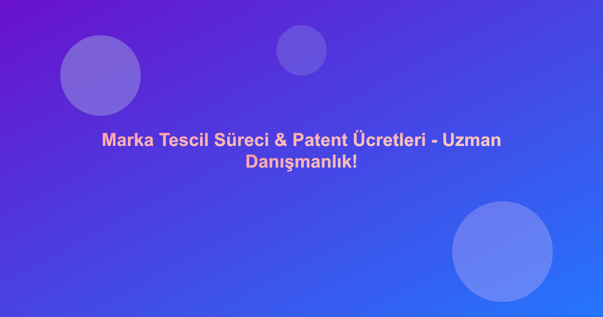 Marka Tescil Süreci & Patent Ücretleri - Uzman Danışmanlık!