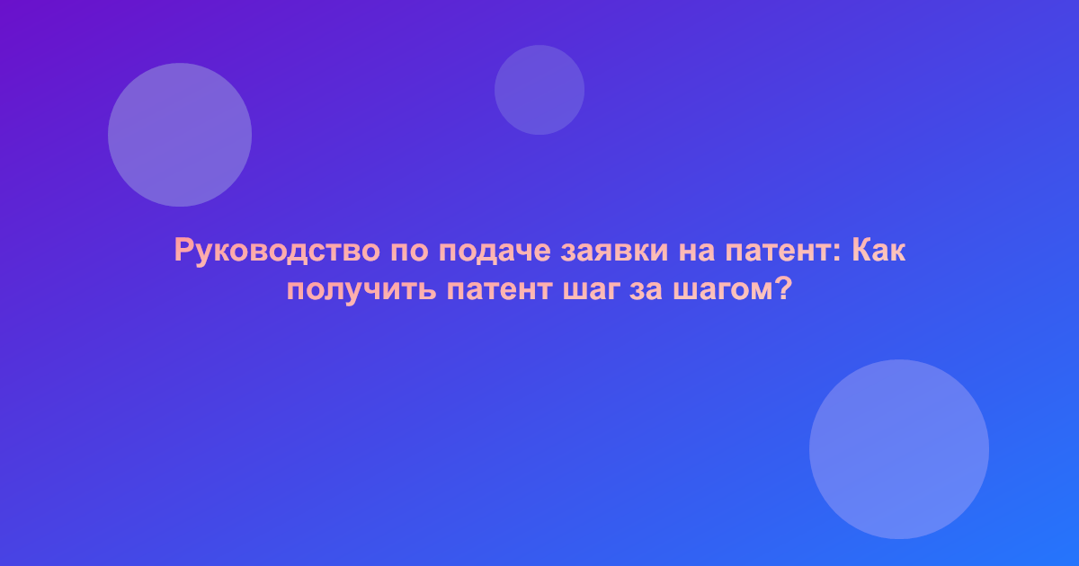 Руководство по подаче заявки на патент: Как получить патент шаг за шагом?