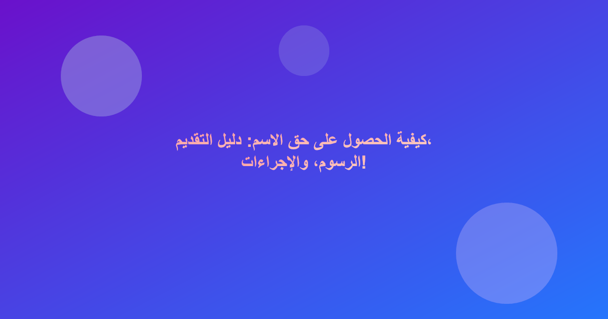 كيفية الحصول على حق الاسم: دليل التقديم، الرسوم، والإجراءات!