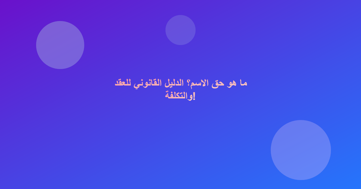 ما هو حق الاسم؟ الدليل القانوني للعقد والتكلفة!