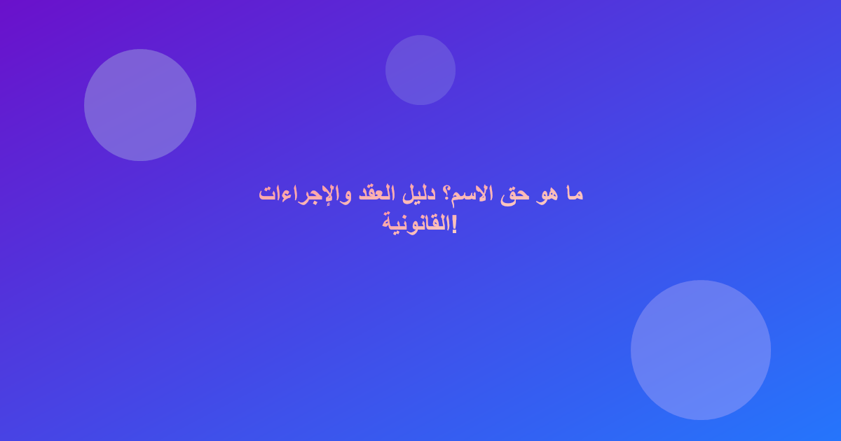 ما هو حق الاسم؟ دليل العقد والإجراءات القانونية!