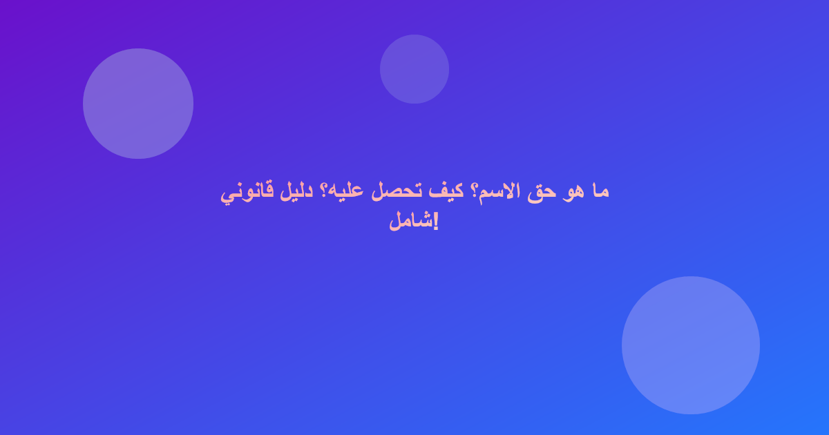 ما هو حق الاسم؟ كيف تحصل عليه؟ دليل قانوني شامل!